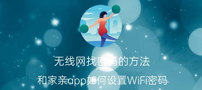 无线网找密码的方法 和家亲app如何设置WiFi密码？